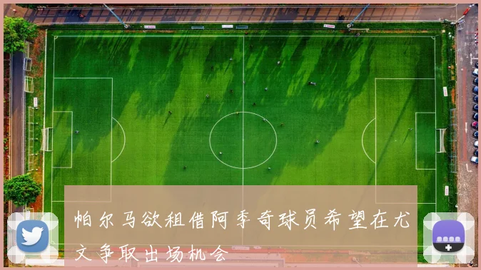 帕尔马欲租借阿季奇球员希望在尤文争取出场机会