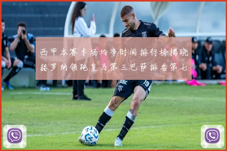 西甲本赛季场均净时间排行榜揭晓赫罗纳领跑皇马第三巴萨排名第七