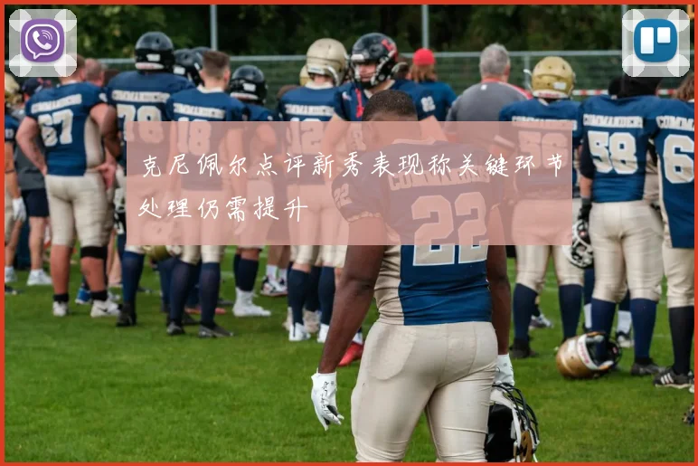 克尼佩尔点评新秀表现称关键环节处理仍需提升