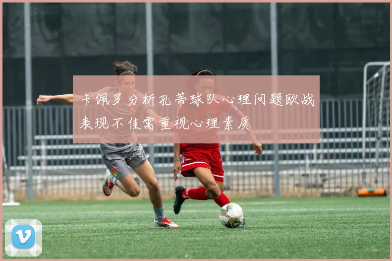 卡佩罗分析孔蒂球队心理问题欧战表现不佳需重视心理素质