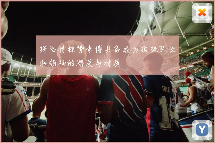 斯洛特称赞索博具备成为顶级队长和领袖的潜质与特质