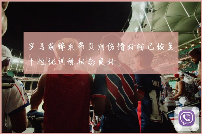 罗马前锋利昂贝利伤情好转已恢复个性化训练状态良好