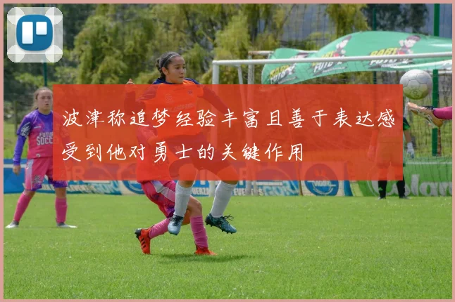 波津称追梦经验丰富且善于表达感受到他对勇士的关键作用