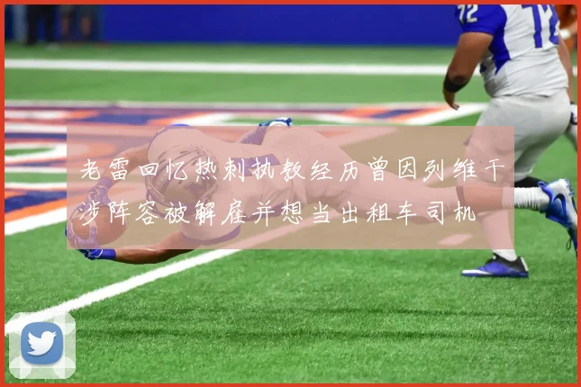 老雷回忆热刺执教经历曾因列维干涉阵容被解雇并想当出租车司机