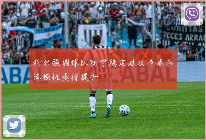 科尔强调球队防守稳定进攻节奏和流畅性亟待提升