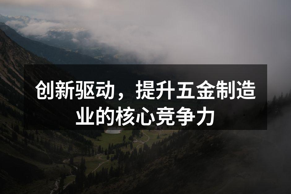 创新驱动，提升五金制造业的核心竞争力