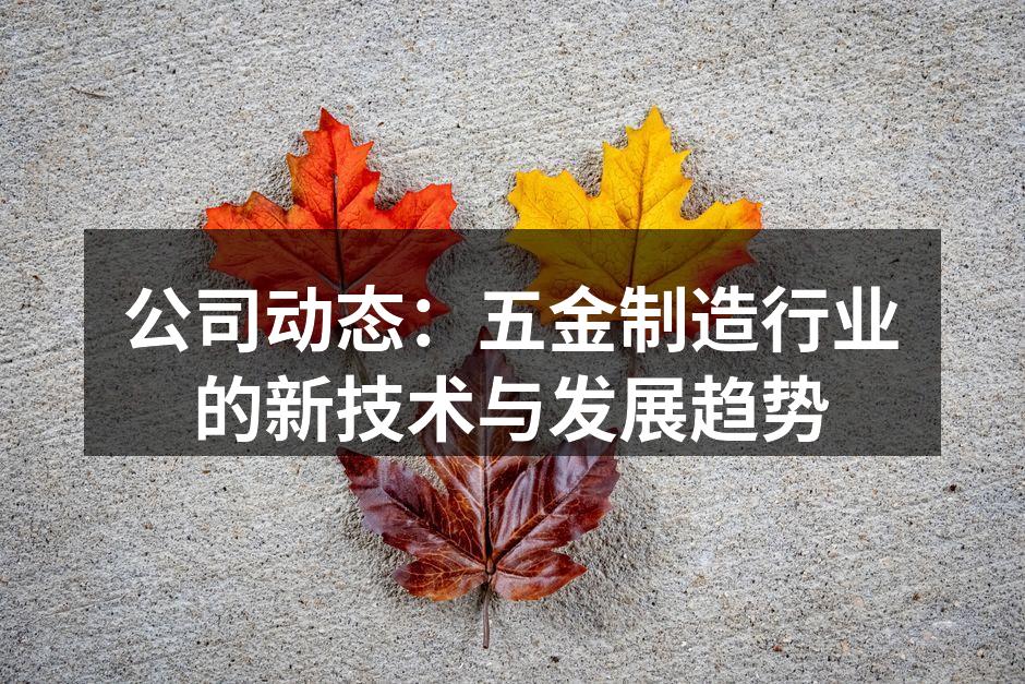 公司动态:五金制造行业的新技术与发展趋势