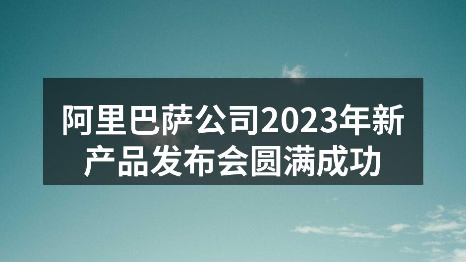 阿里巴萨公司2023年新产品发布会圆满成功